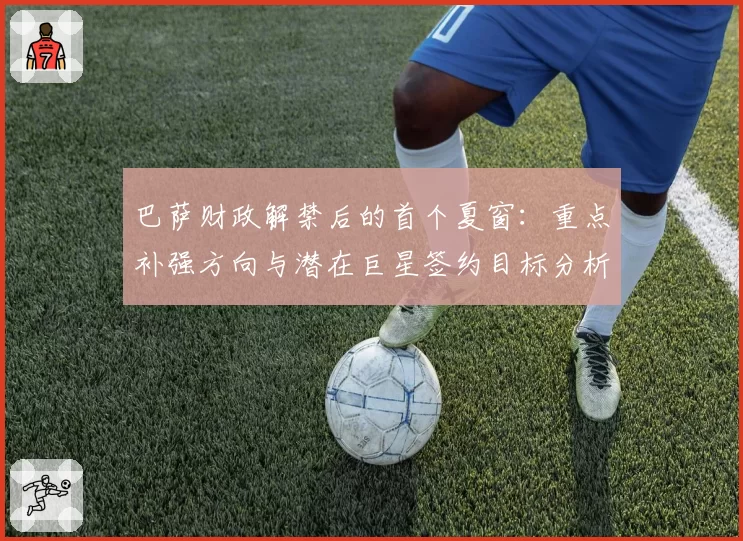 巴萨财政解禁后的首个夏窗:重点补强方向与潜在巨星签约目标分析