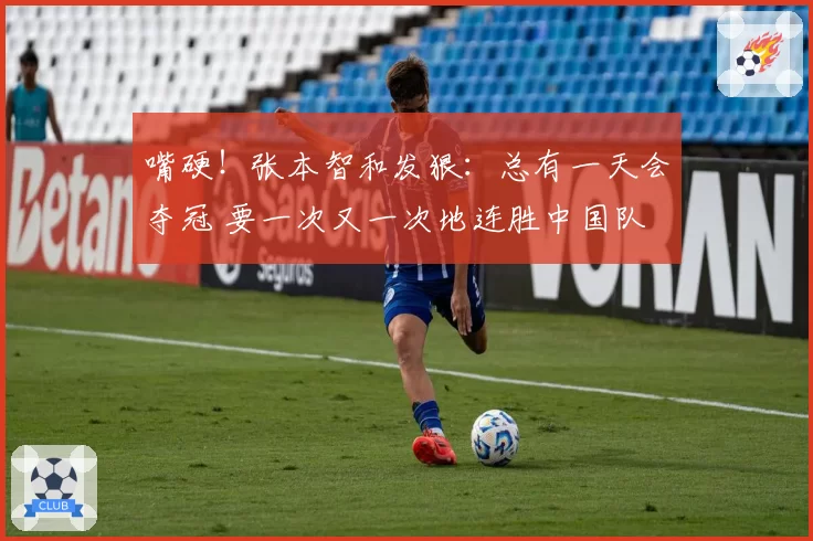 嘴硬！张本智和发狠：总有一天会夺冠 要一次又一次地连胜中国队