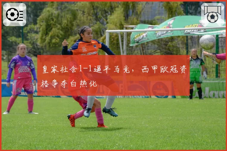 皇家社会1-1逼平马竞，西甲欧冠资格争夺白热化