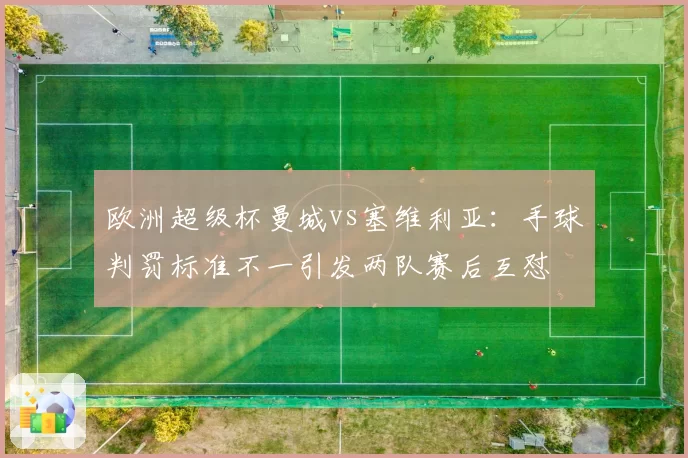 欧洲超级杯曼城vs塞维利亚:手球判罚标准不一引发两队赛后互怼