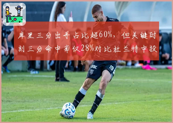 库里三分出手占比超60%，但关键时刻三分命中率仅28%对比杜兰特中投效率