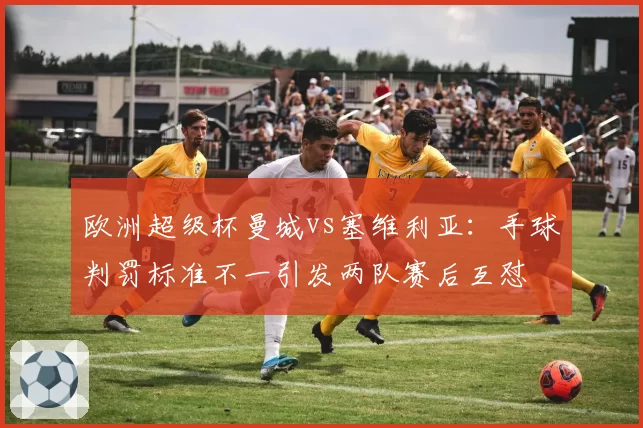 欧洲超级杯曼城vs塞维利亚:手球判罚标准不一引发两队赛后互怼