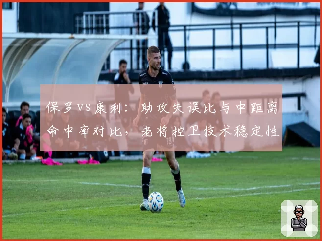 保罗vs康利：助攻失误比与中距离命中率对比，老将控卫技术稳定性