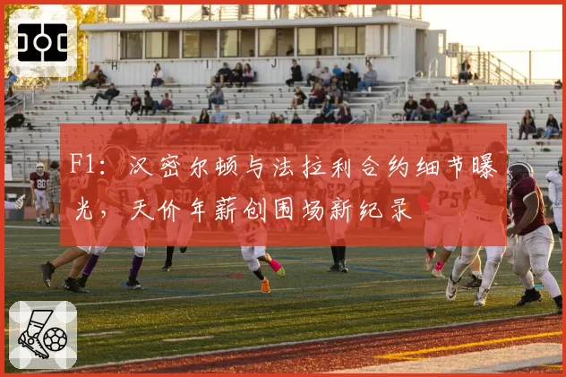 F1：汉密尔顿与法拉利合约细节曝光，天价年薪创围场新纪录