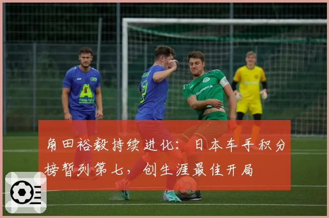 角田裕毅持续进化：日本车手积分榜暂列第七，创生涯最佳开局