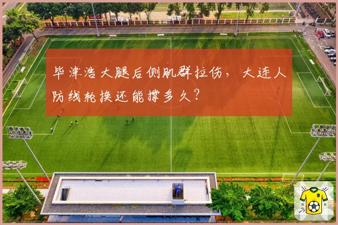 毕津浩大腿后侧肌群拉伤，大连人防线轮换还能撑多久？