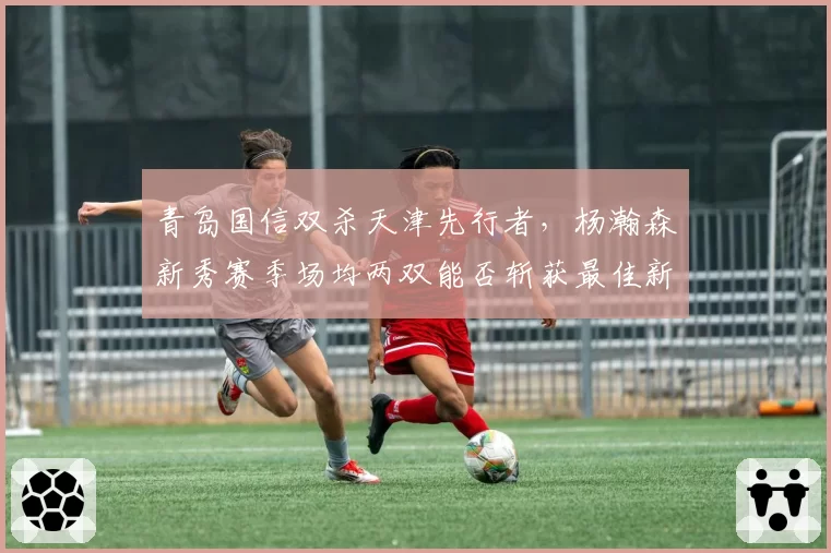 青岛国信双杀天津先行者，杨瀚森新秀赛季场均两双能否斩获最佳新人？