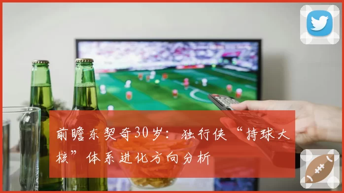 前瞻东契奇30岁：独行侠“持球大核”体系进化方向分析