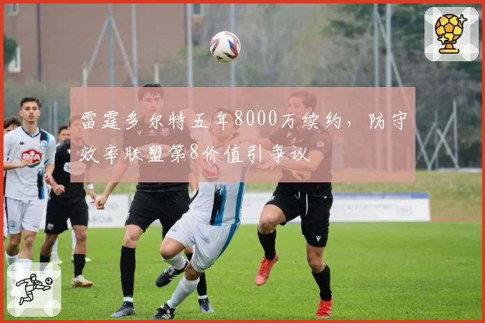 雷霆多尔特五年8000万续约,防守效率联盟第8价值引争议