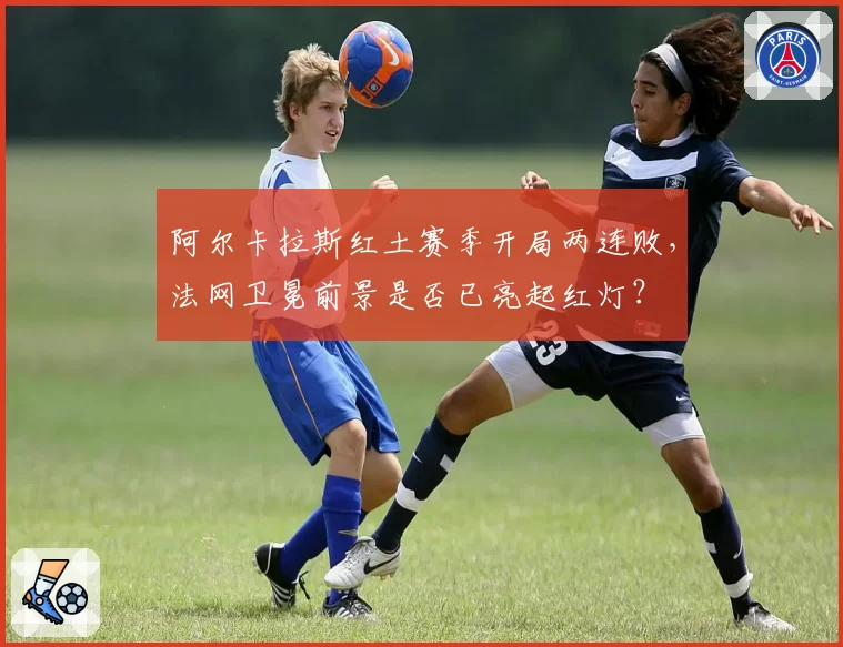 阿尔卡拉斯红土赛季开局两连败,法网卫冕前景是否已亮起红灯?