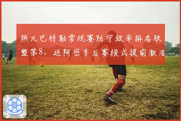 热火巴特勒常规赛防守效率排名联盟第8，迈阿密季后赛模式提前激活
