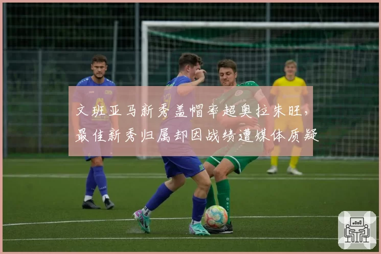文班亚马新秀盖帽率超奥拉朱旺,最佳新秀归属却因战绩遭媒体质疑