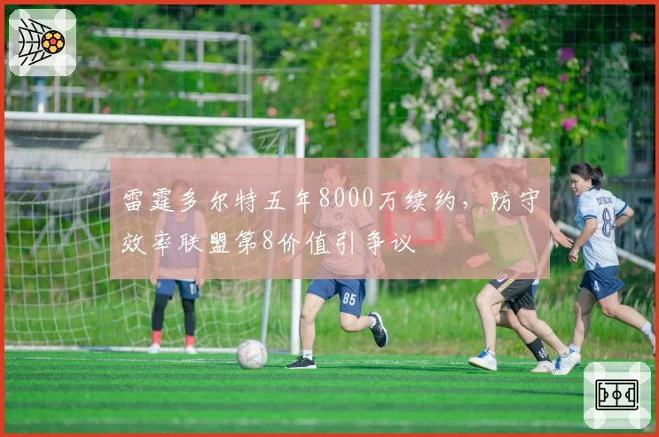 雷霆多尔特五年8000万续约,防守效率联盟第8价值引争议