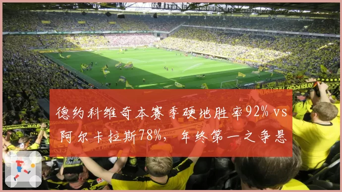 德约科维奇本赛季硬地胜率92% vs 阿尔卡拉斯78%,年终第一之争悬念再起