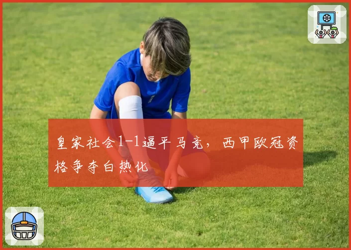 皇家社会1-1逼平马竞,西甲欧冠资格争夺白热化