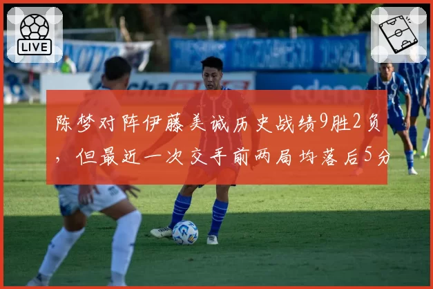 陈梦对阵伊藤美诚历史战绩9胜2负,但最近一次交手前两局均落后5分险胜