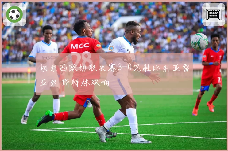 切尔西欧协联决赛3-0完胜比利亚雷亚尔 斯特林双响