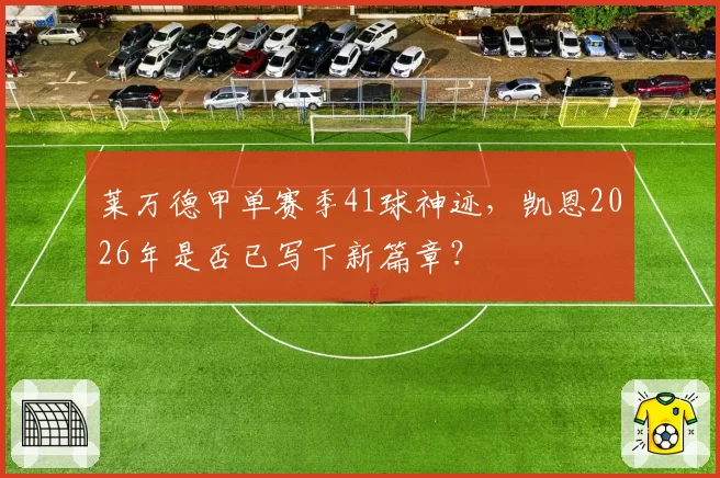 莱万德甲单赛季41球神迹，凯恩2026年是否已写下新篇章？