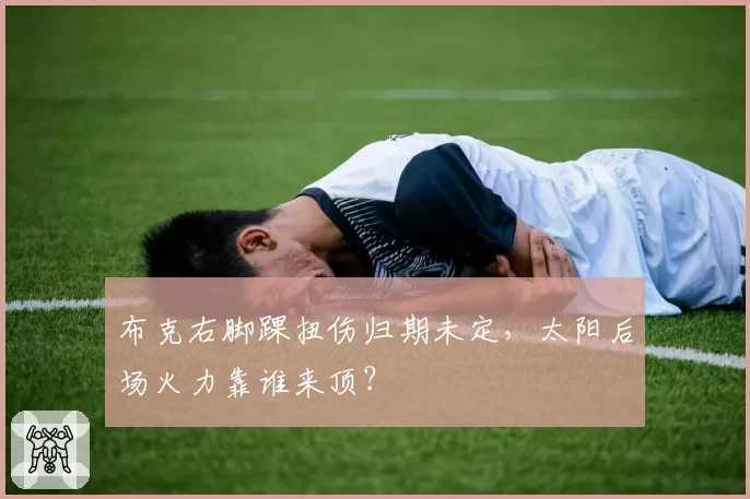 布克右脚踝扭伤归期未定,太阳后场火力靠谁来顶?
