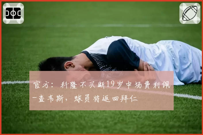 官方：科隆不买断19岁中场费利佩-查韦斯，球员将返回拜仁
