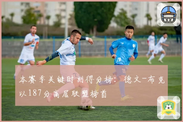 本赛季关键时刻得分榜：德文-布克以187分高居联盟榜首