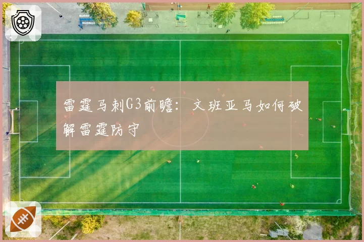 雷霆马刺G3前瞻:文班亚马如何破解雷霆防守